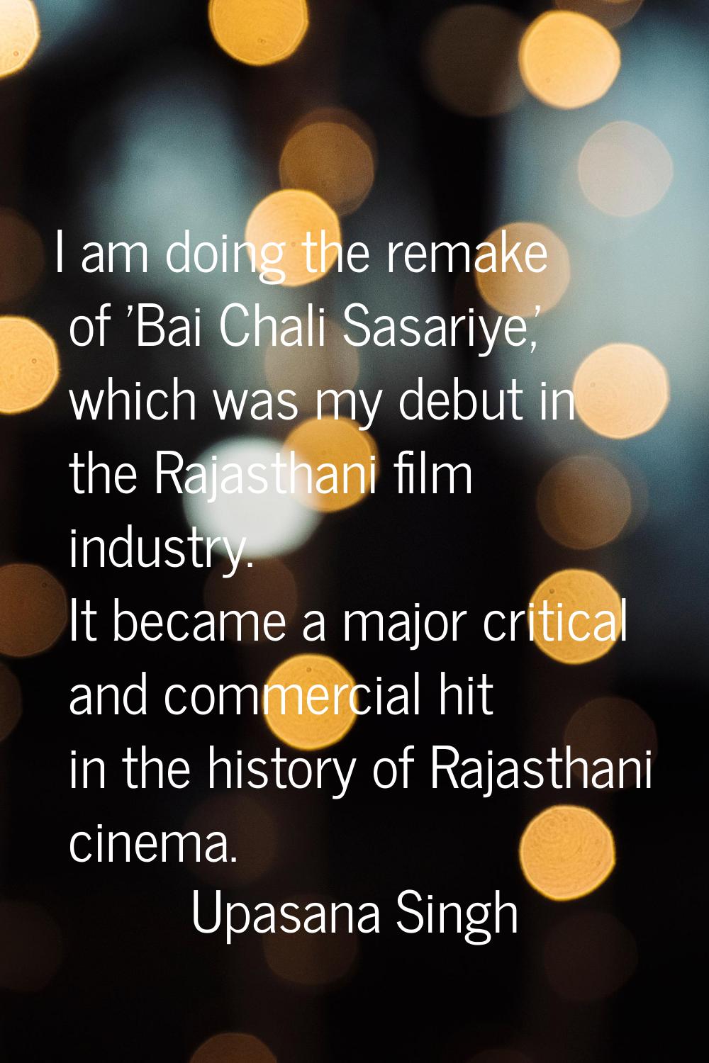I am doing the remake of 'Bai Chali Sasariye,' which was my debut in the Rajasthani film industry. 