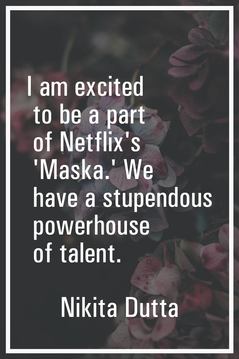 I am excited to be a part of Netflix's 'Maska.' We have a stupendous powerhouse of talent.