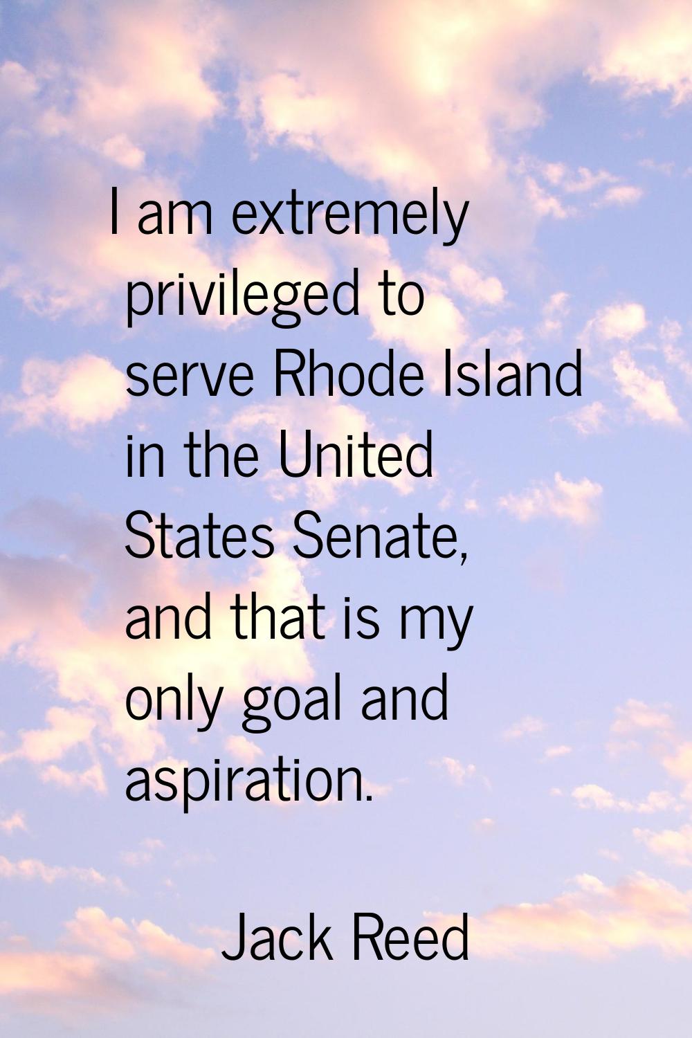 I am extremely privileged to serve Rhode Island in the United States Senate, and that is my only go
