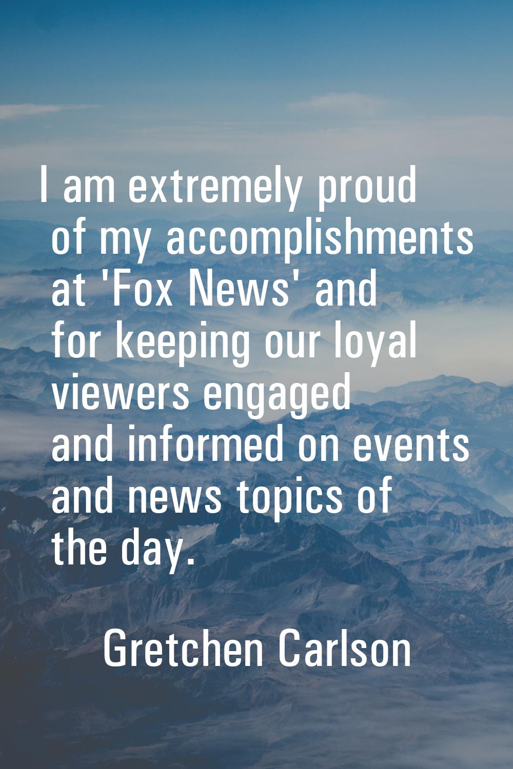 I am extremely proud of my accomplishments at 'Fox News' and for keeping our loyal viewers engaged 
