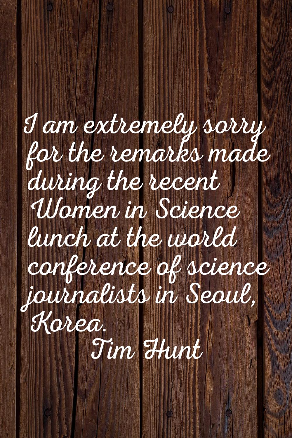 I am extremely sorry for the remarks made during the recent Women in Science lunch at the world con