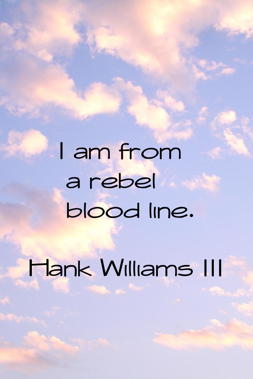 I am from a rebel blood line.