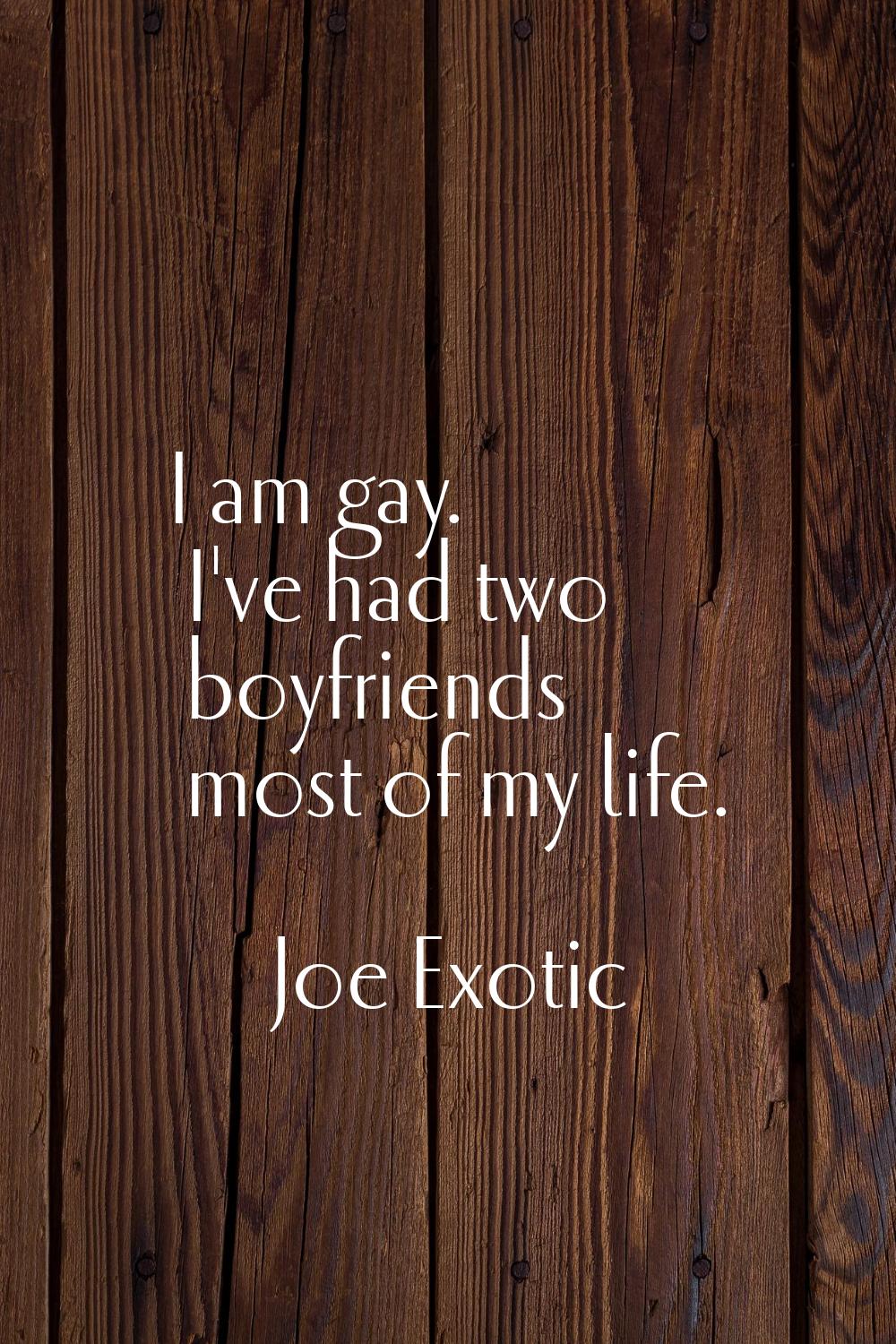 I am gay. I've had two boyfriends most of my life.