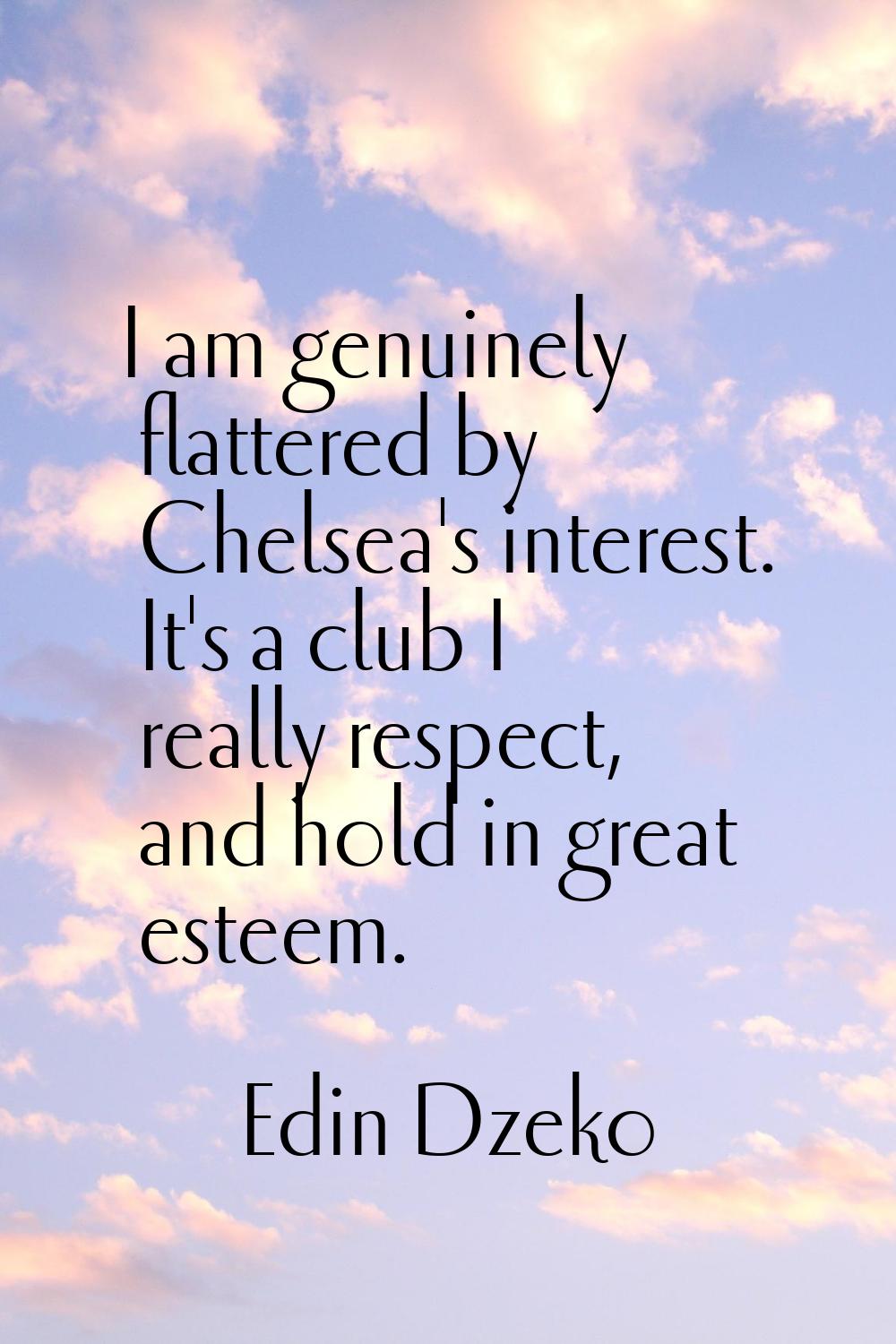 I am genuinely flattered by Chelsea's interest. It's a club I really respect, and hold in great est