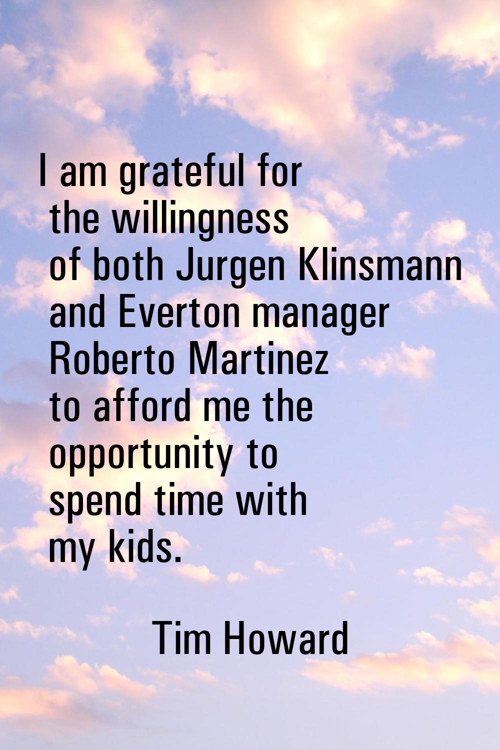 I am grateful for the willingness of both Jurgen Klinsmann and Everton manager Roberto Martinez to 