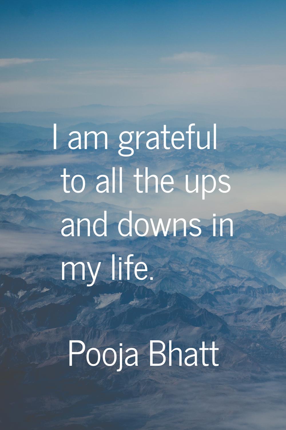 I am grateful to all the ups and downs in my life.