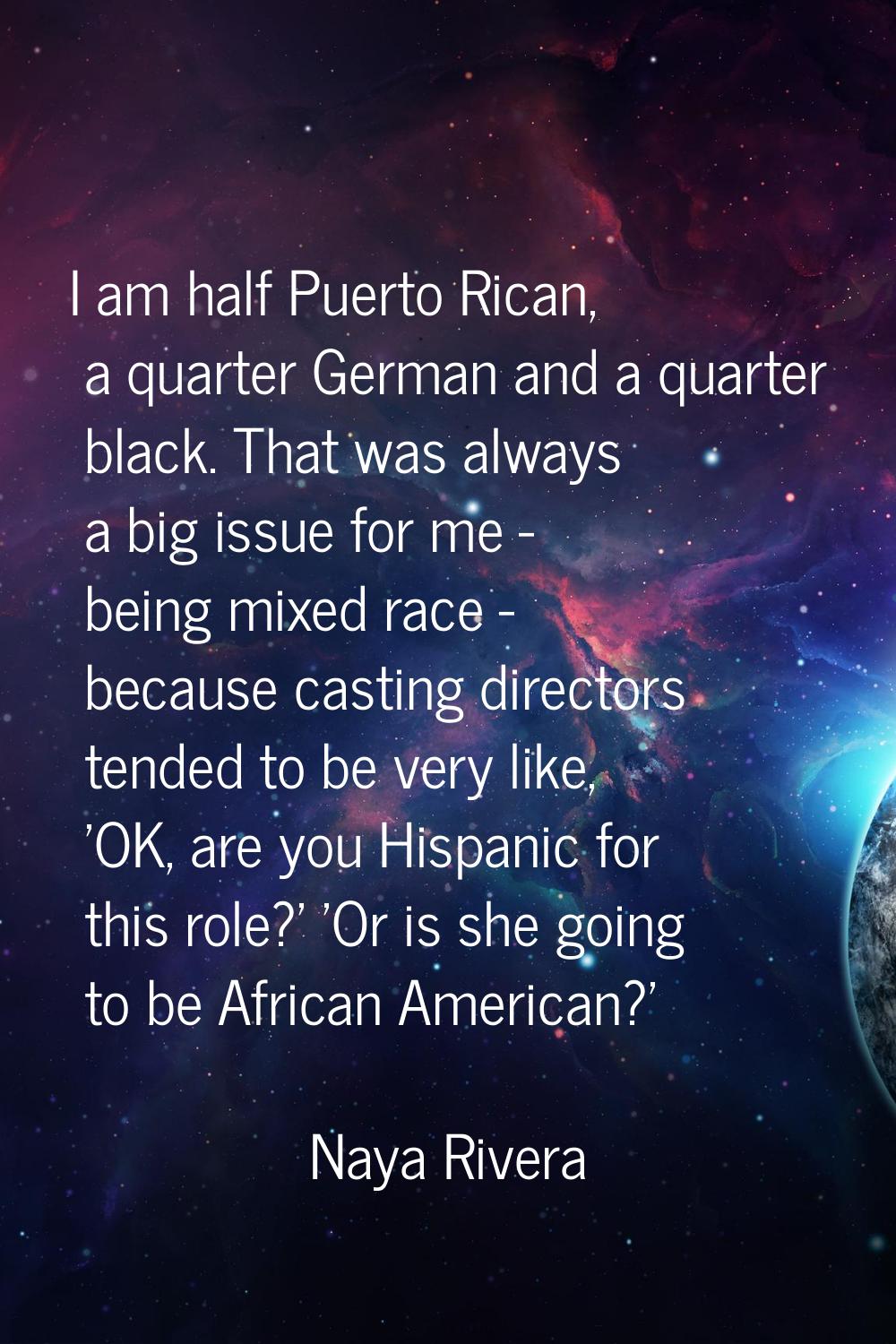 I am half Puerto Rican, a quarter German and a quarter black. That was always a big issue for me - 