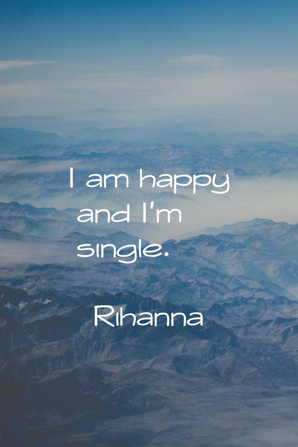 I am happy and I'm single.