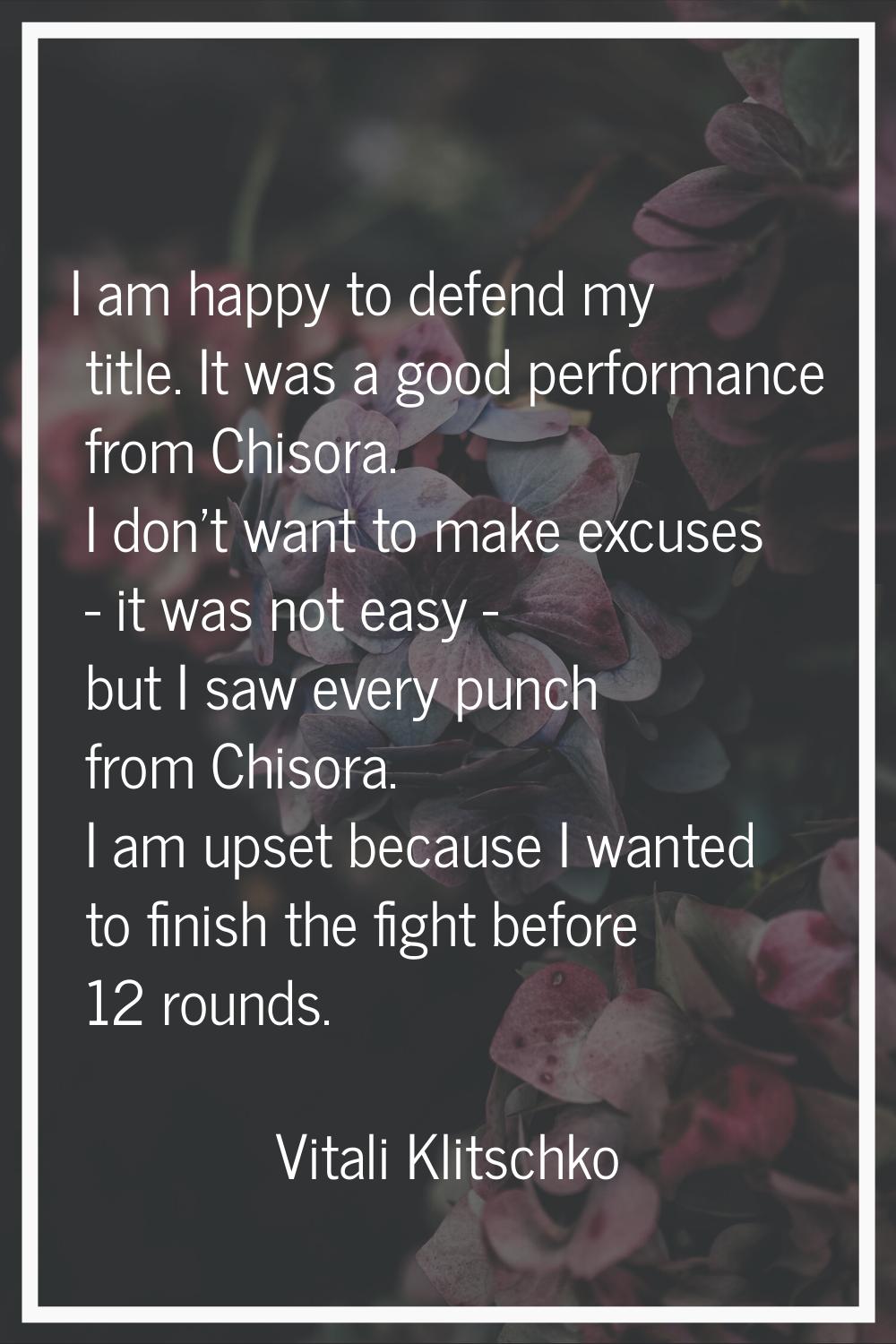 I am happy to defend my title. It was a good performance from Chisora. I don't want to make excuses