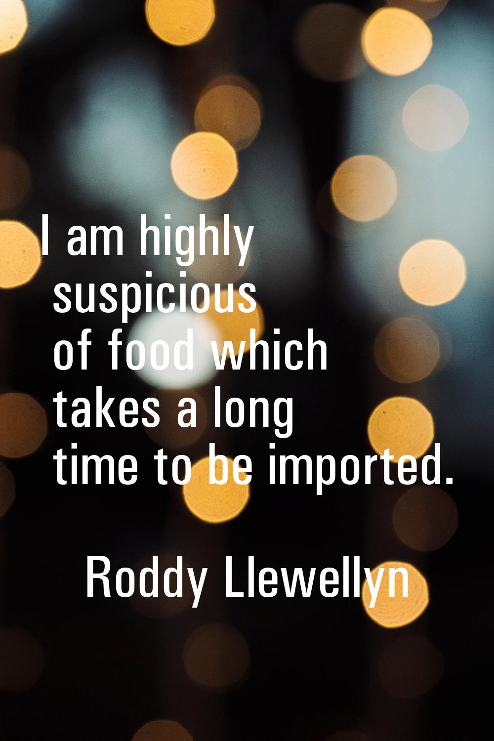 I am highly suspicious of food which takes a long time to be imported.