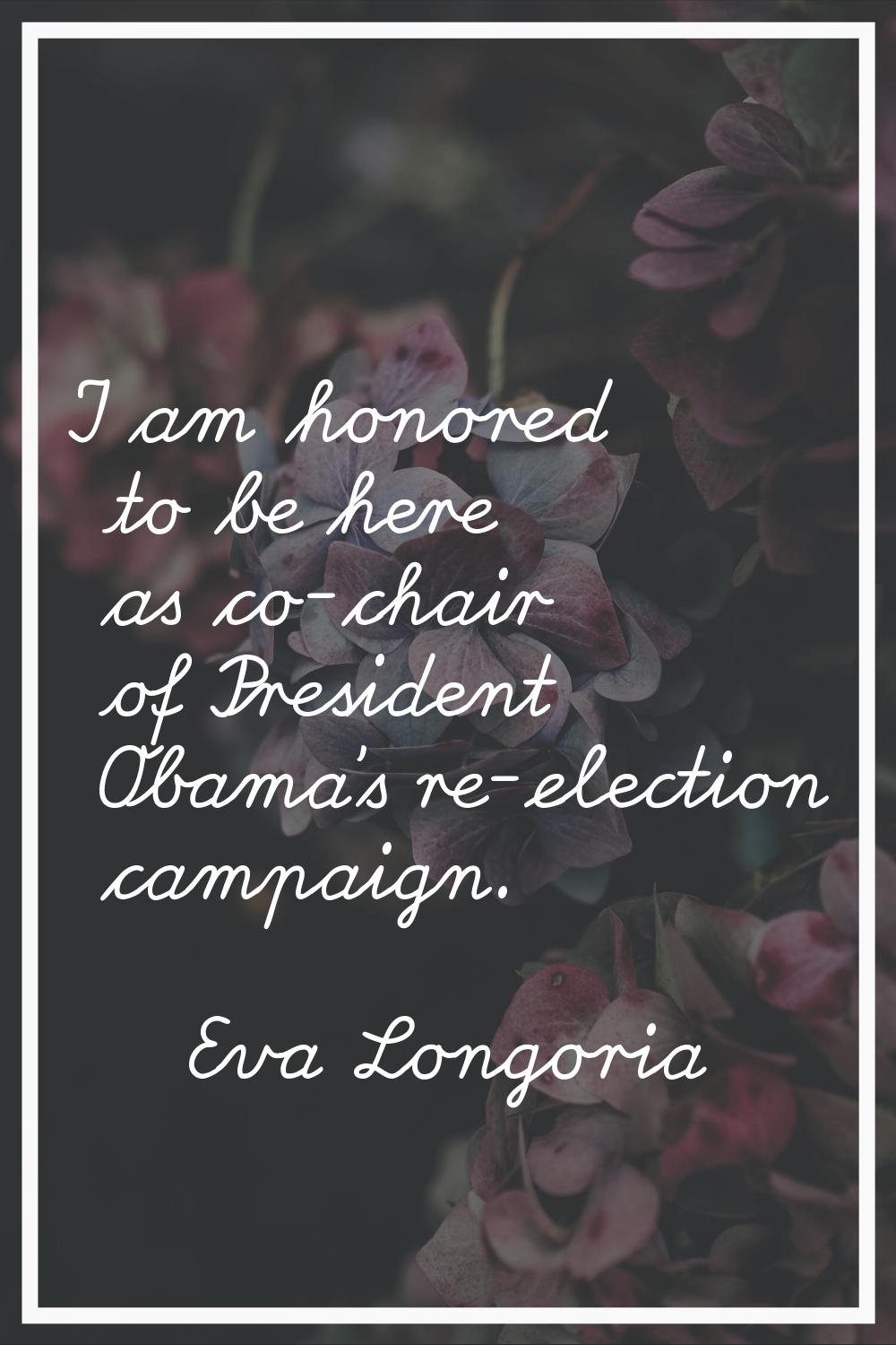 I am honored to be here as co-chair of President Obama's re-election campaign.