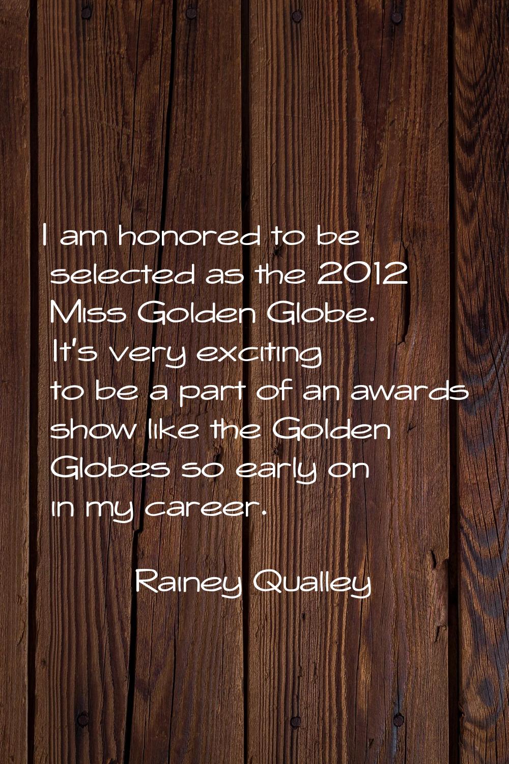 I am honored to be selected as the 2012 Miss Golden Globe. It's very exciting to be a part of an aw