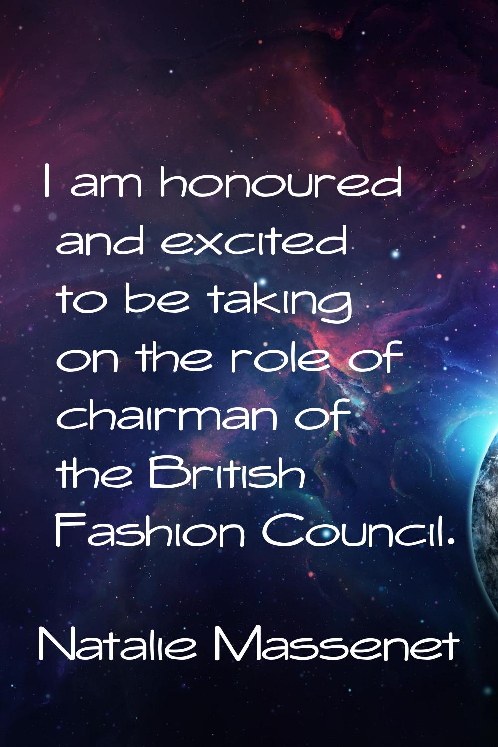 I am honoured and excited to be taking on the role of chairman of the British Fashion Council.