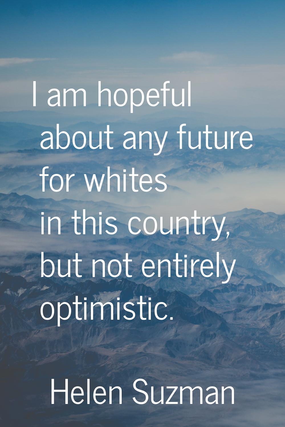 I am hopeful about any future for whites in this country, but not entirely optimistic.