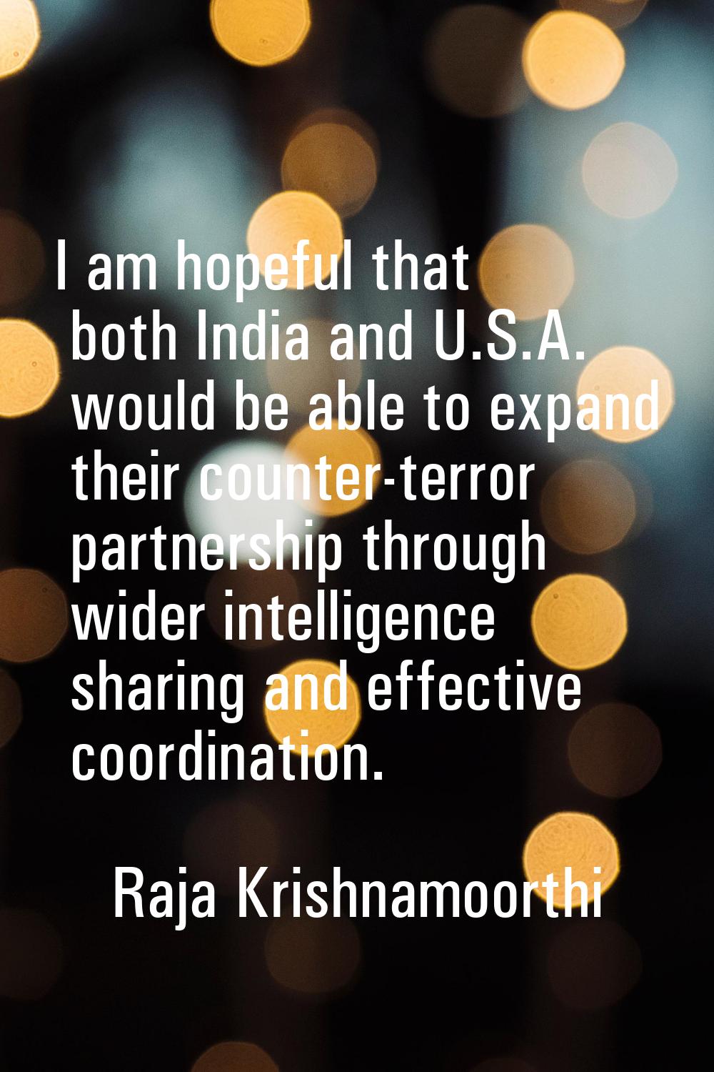 I am hopeful that both India and U.S.A. would be able to expand their counter-terror partnership th