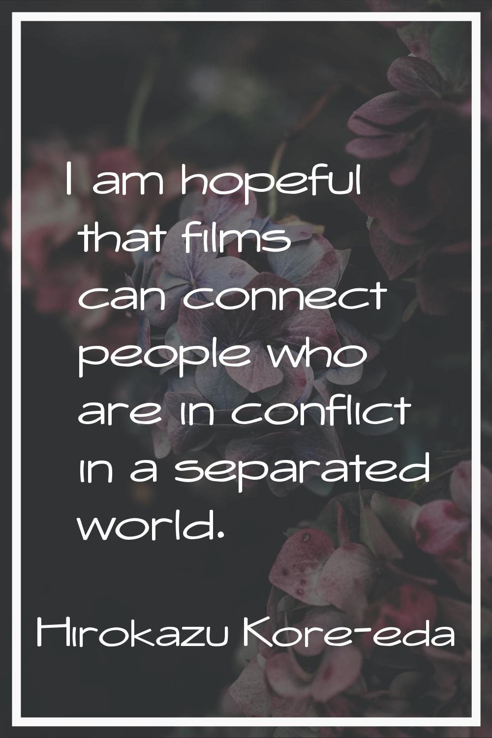 I am hopeful that films can connect people who are in conflict in a separated world.
