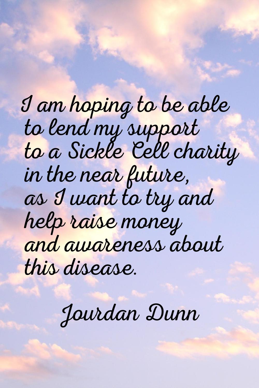 I am hoping to be able to lend my support to a Sickle Cell charity in the near future, as I want to