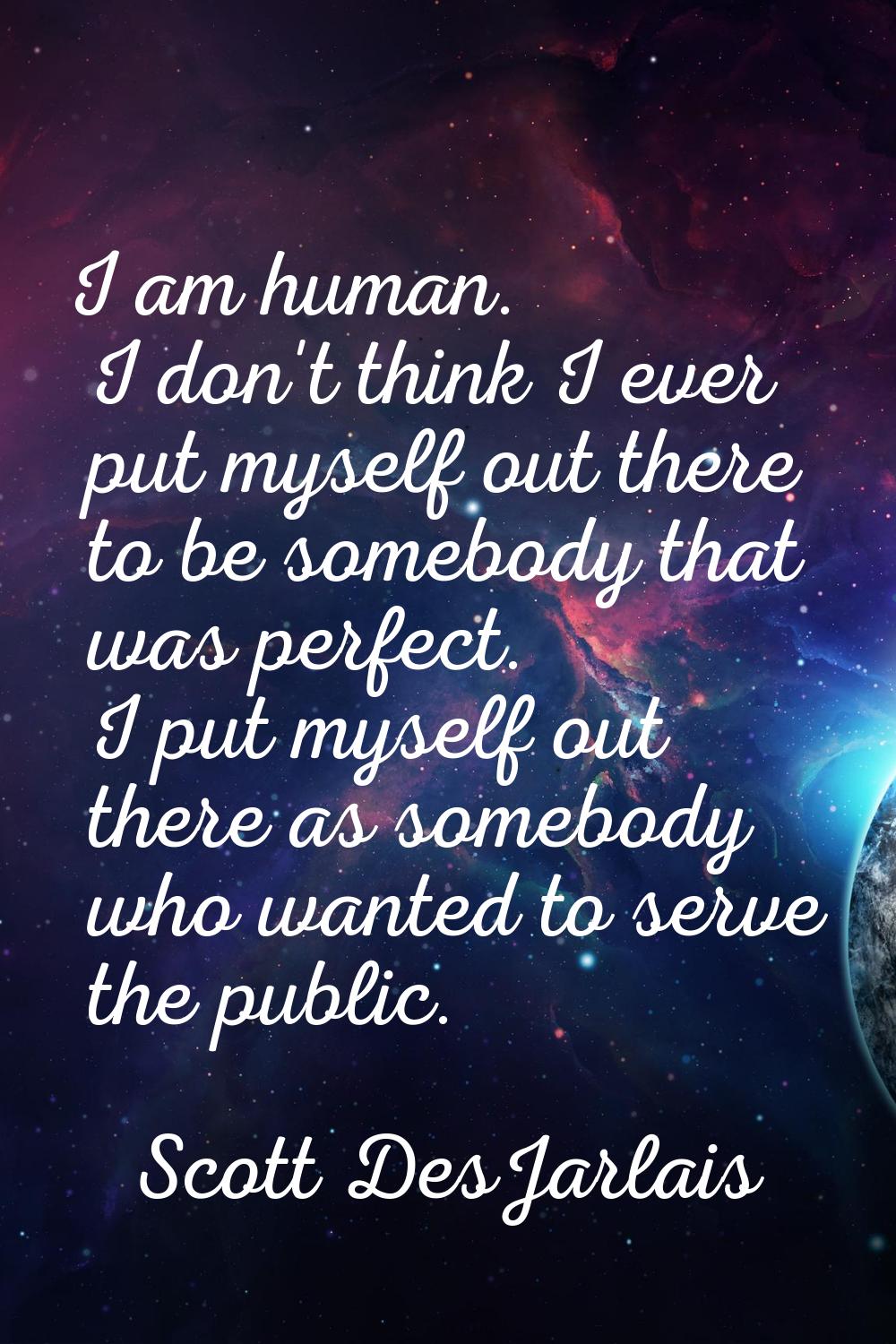 I am human. I don't think I ever put myself out there to be somebody that was perfect. I put myself
