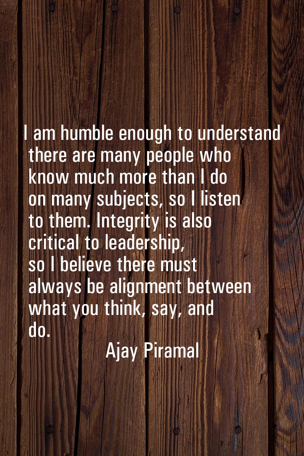 I am humble enough to understand there are many people who know much more than I do on many subject