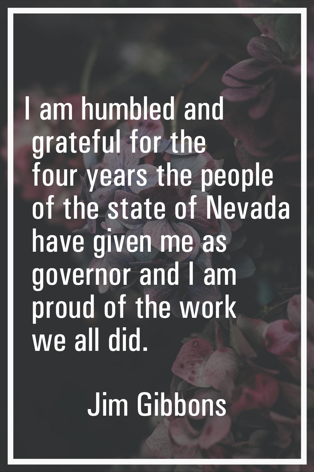 I am humbled and grateful for the four years the people of the state of Nevada have given me as gov