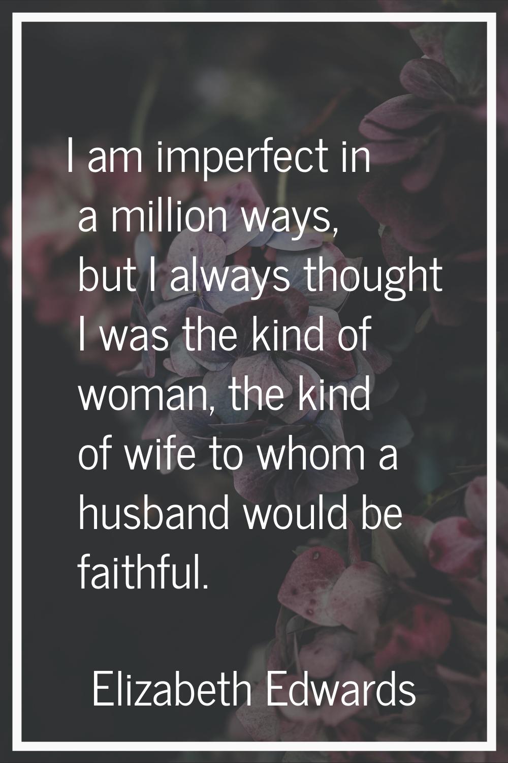 I am imperfect in a million ways, but I always thought I was the kind of woman, the kind of wife to
