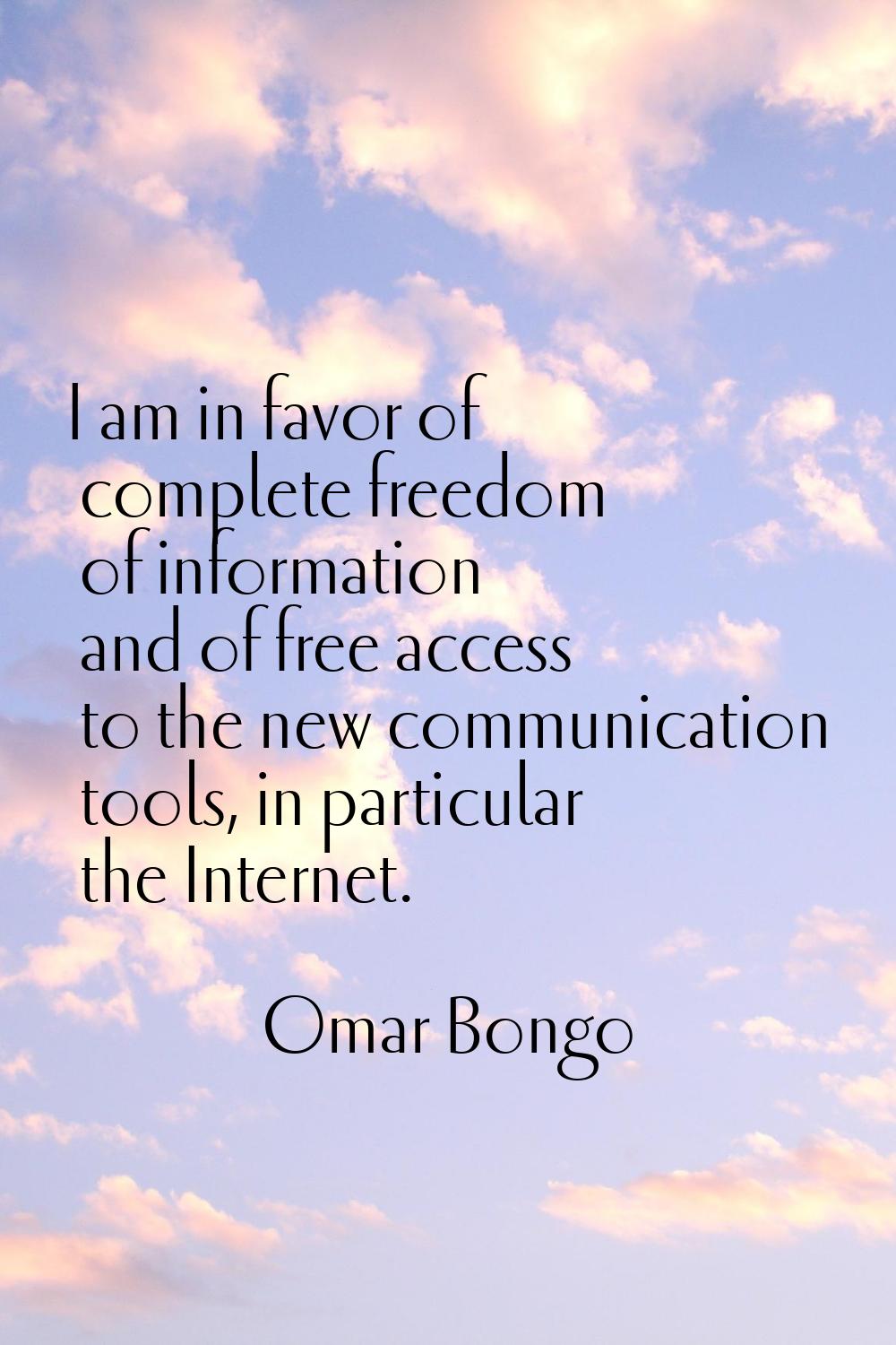 I am in favor of complete freedom of information and of free access to the new communication tools,