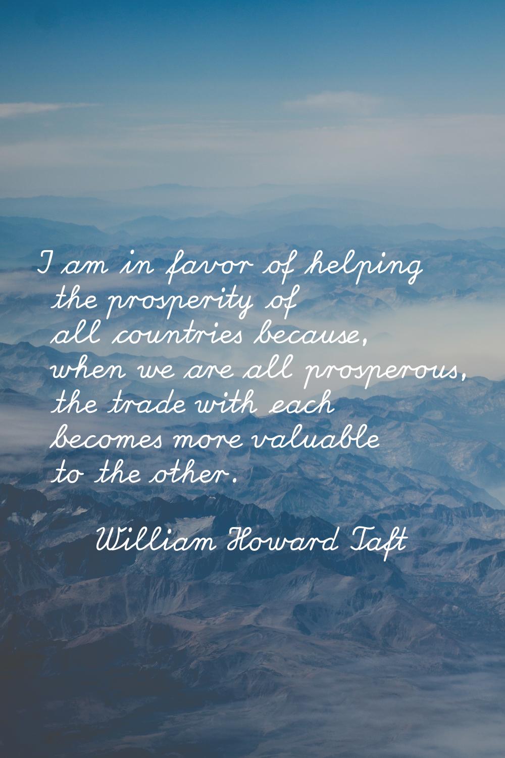 I am in favor of helping the prosperity of all countries because, when we are all prosperous, the t