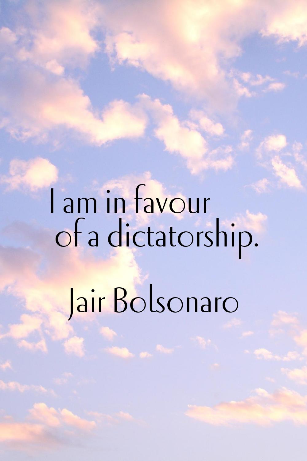 I am in favour of a dictatorship.