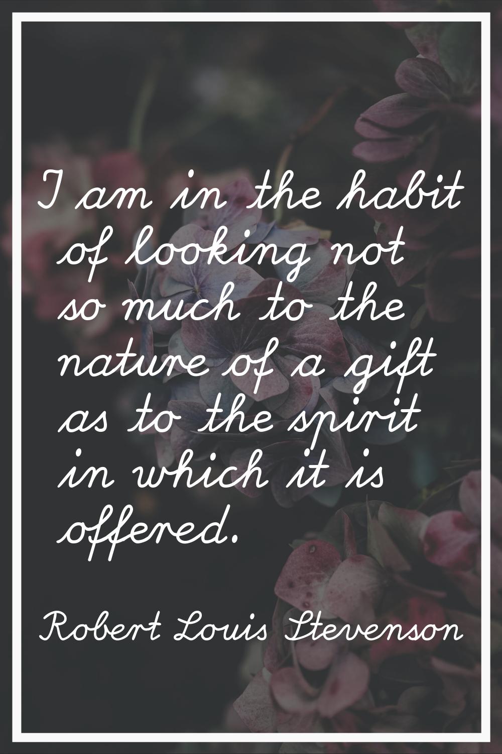 I am in the habit of looking not so much to the nature of a gift as to the spirit in which it is of