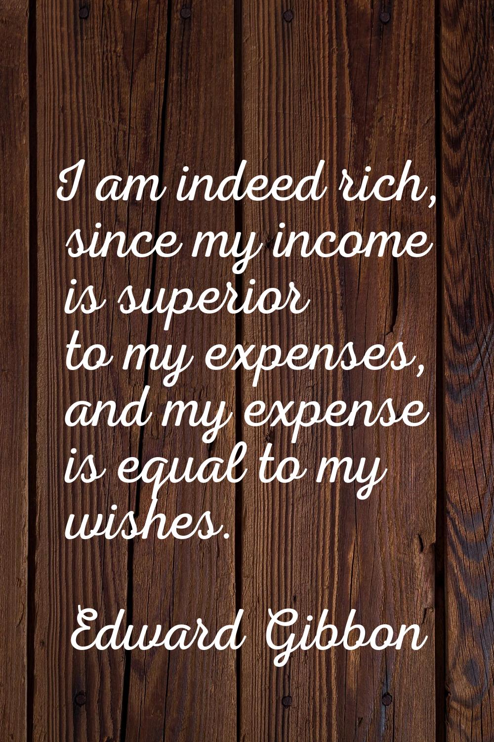 I am indeed rich, since my income is superior to my expenses, and my expense is equal to my wishes.