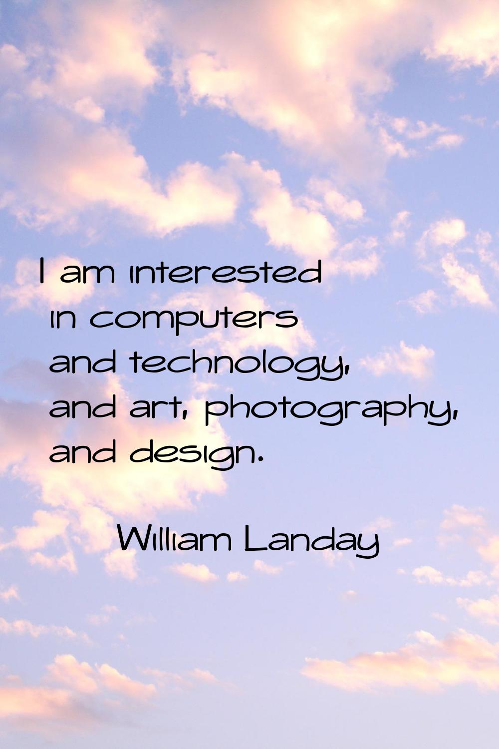 I am interested in computers and technology, and art, photography, and design.