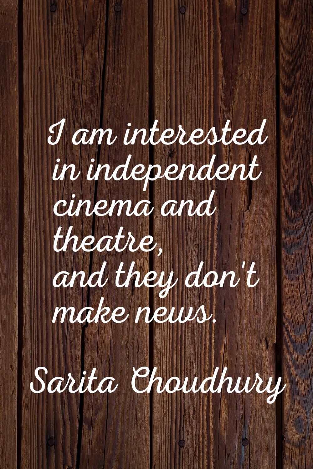 I am interested in independent cinema and theatre, and they don't make news.