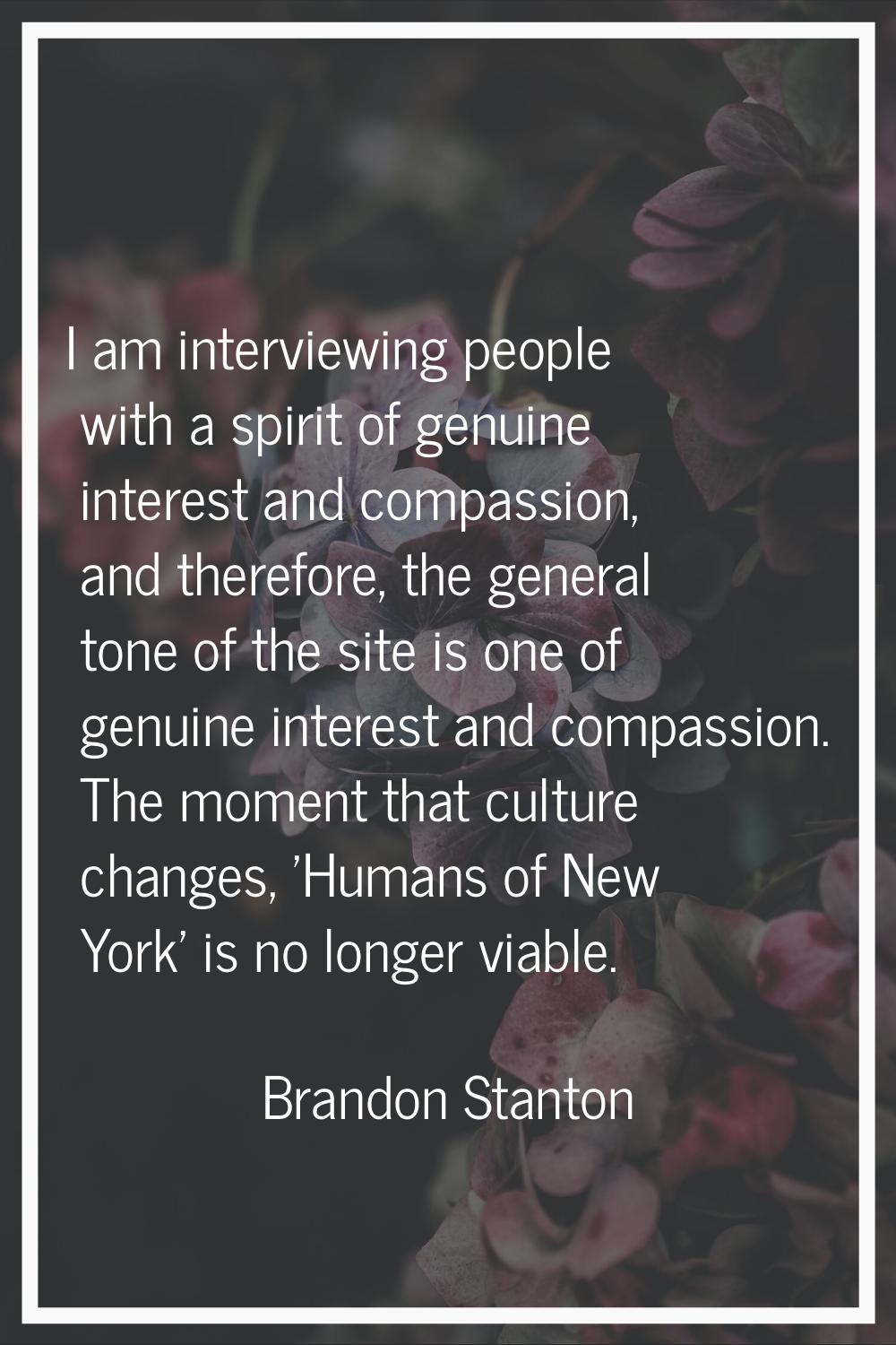 I am interviewing people with a spirit of genuine interest and compassion, and therefore, the gener