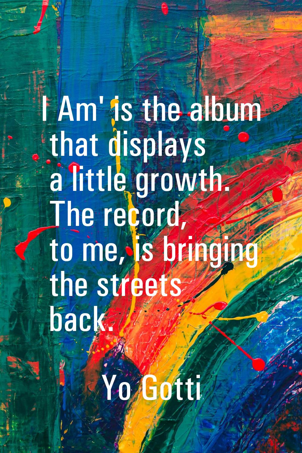 I Am' is the album that displays a little growth. The record, to me, is bringing the streets back.