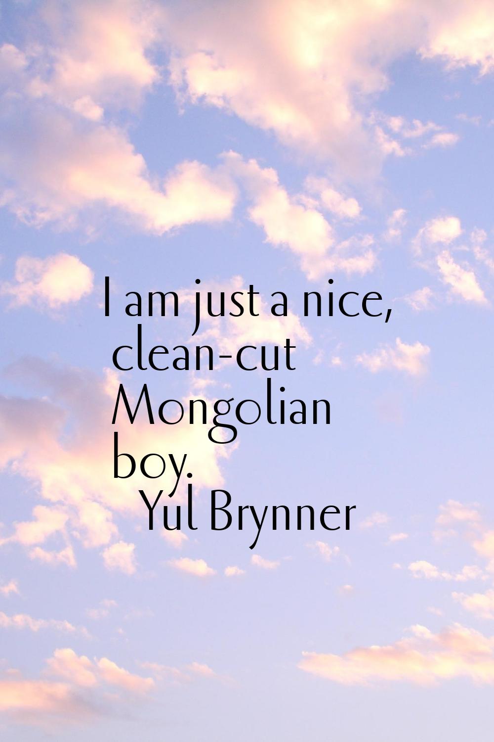 I am just a nice, clean-cut Mongolian boy.