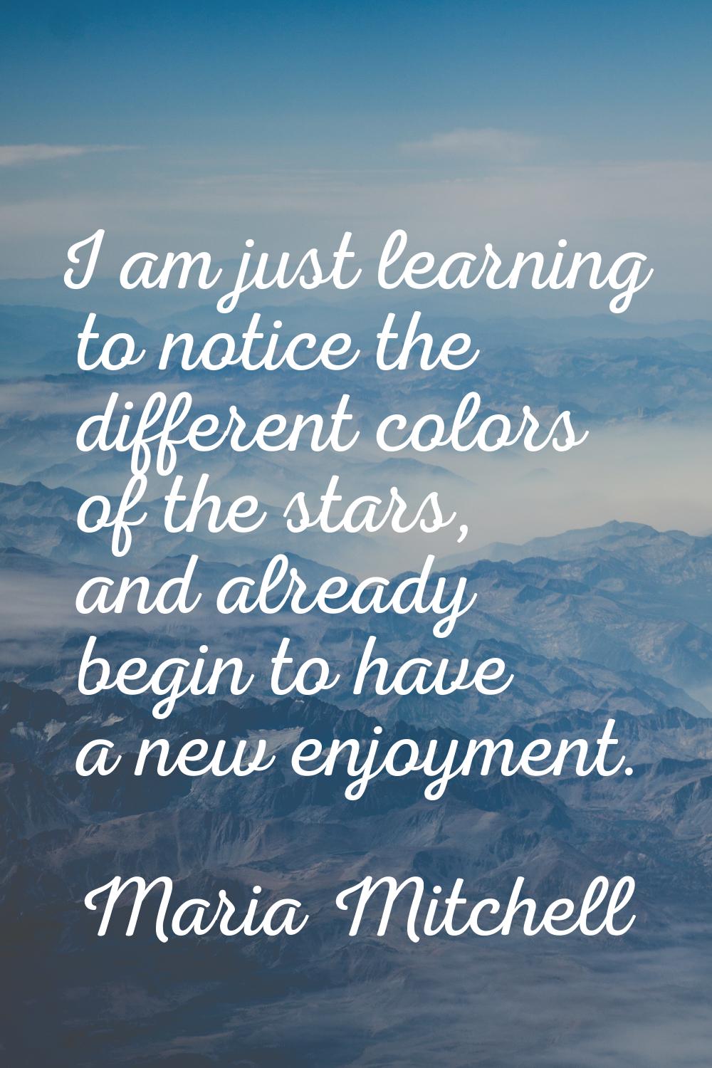 I am just learning to notice the different colors of the stars, and already begin to have a new enj
