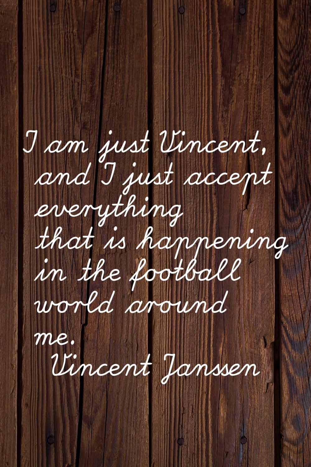 I am just Vincent, and I just accept everything that is happening in the football world around me.