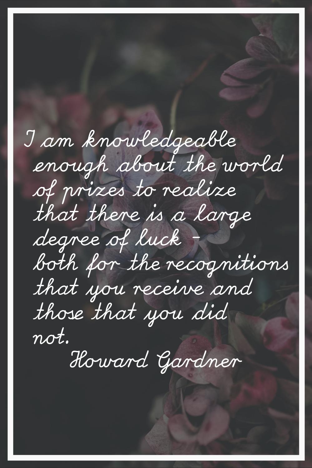 I am knowledgeable enough about the world of prizes to realize that there is a large degree of luck