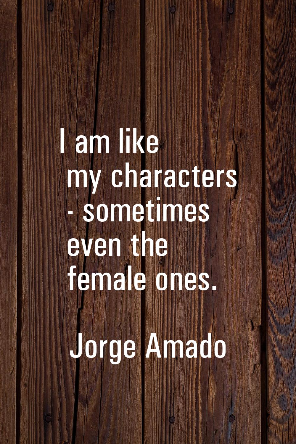 I am like my characters - sometimes even the female ones.