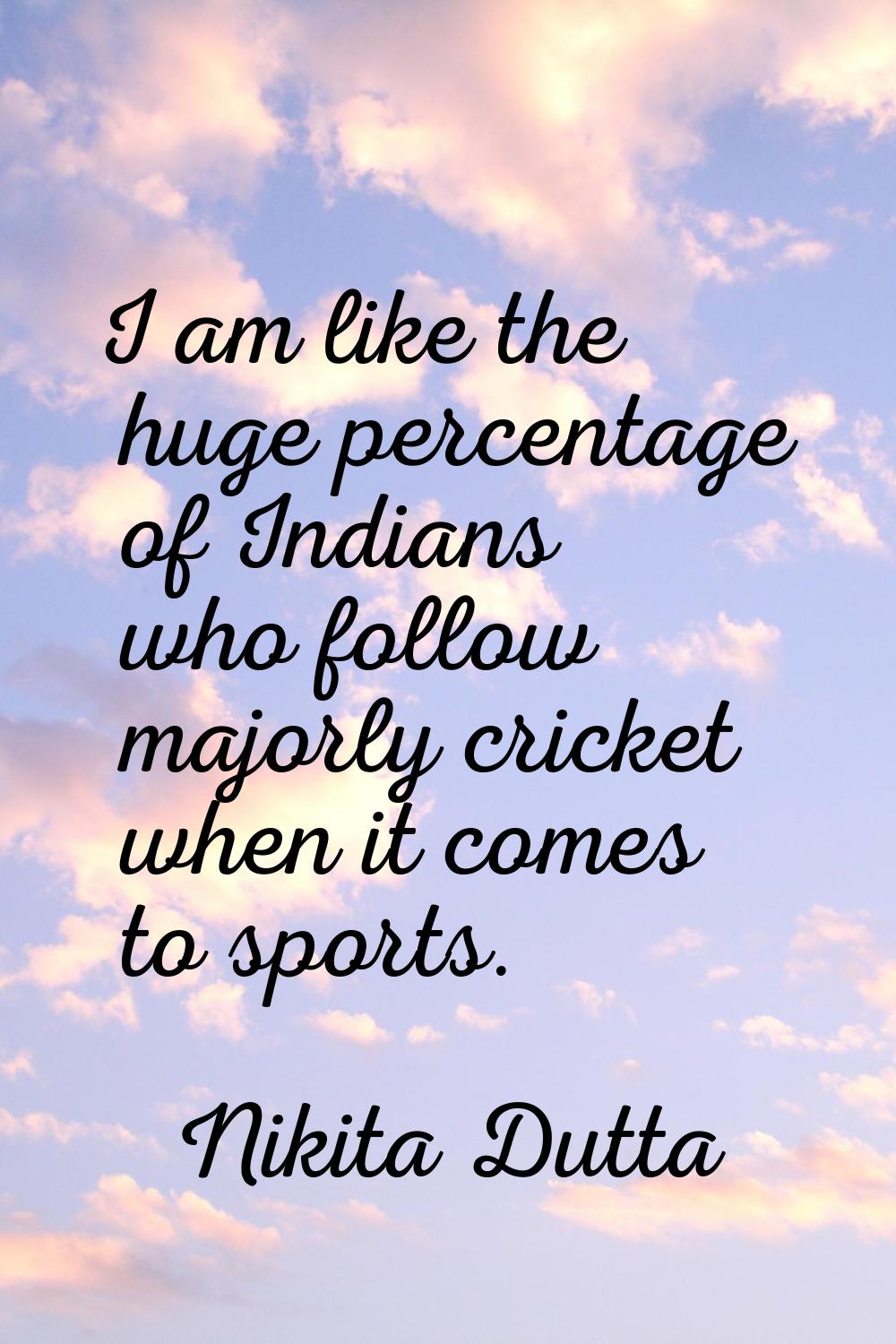 I am like the huge percentage of Indians who follow majorly cricket when it comes to sports.