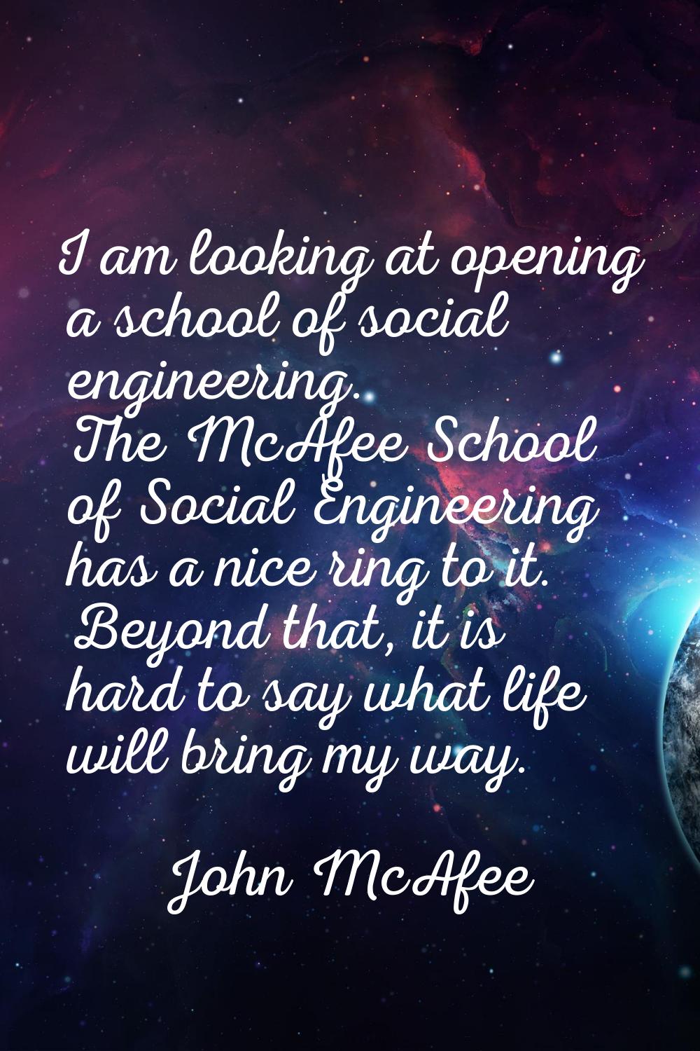 I am looking at opening a school of social engineering. The McAfee School of Social Engineering has