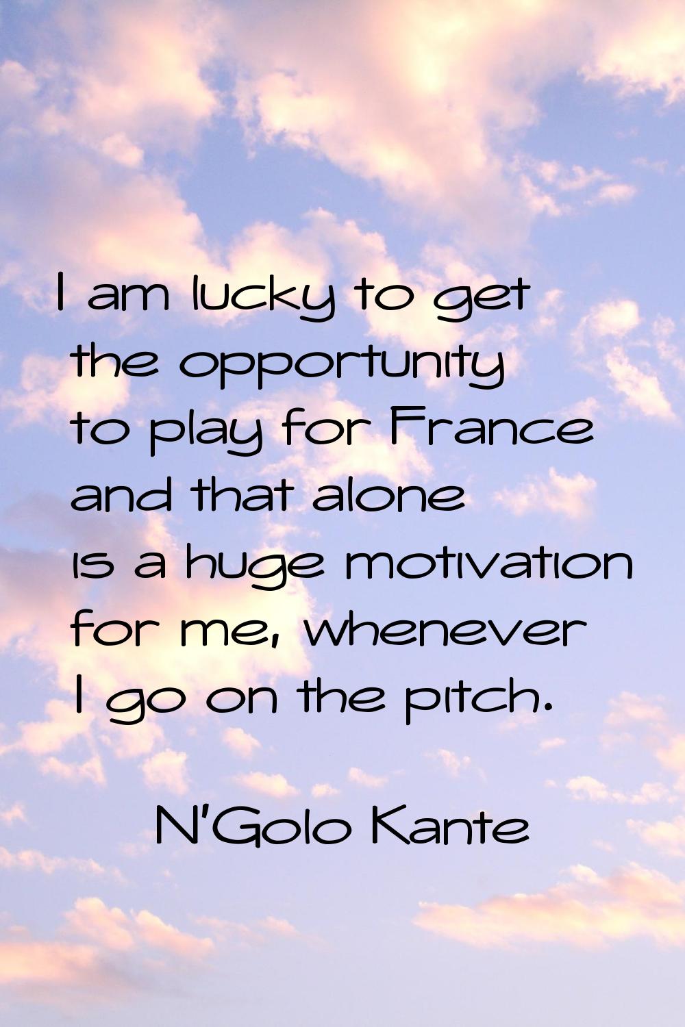 I am lucky to get the ­opportunity to play for France and that alone is a huge motivation for me, w