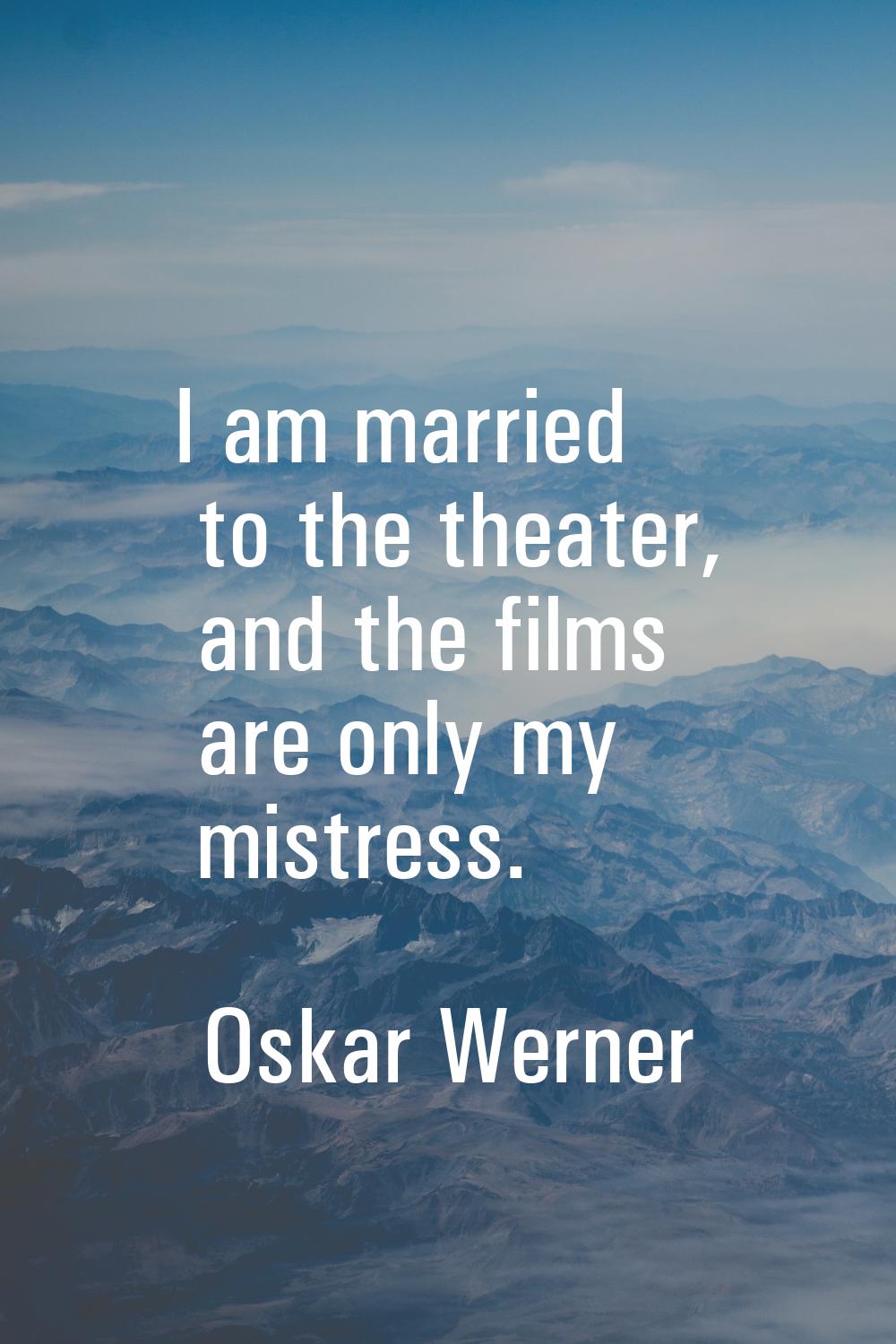 I am married to the theater, and the films are only my mistress.