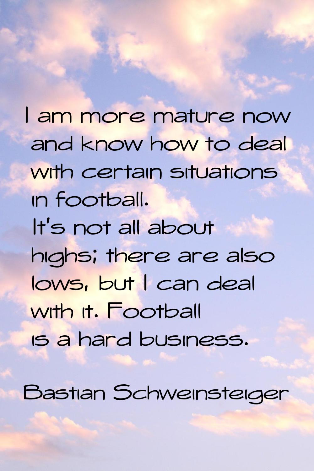 I am more mature now and know how to deal with certain situations in football. It's not all about h