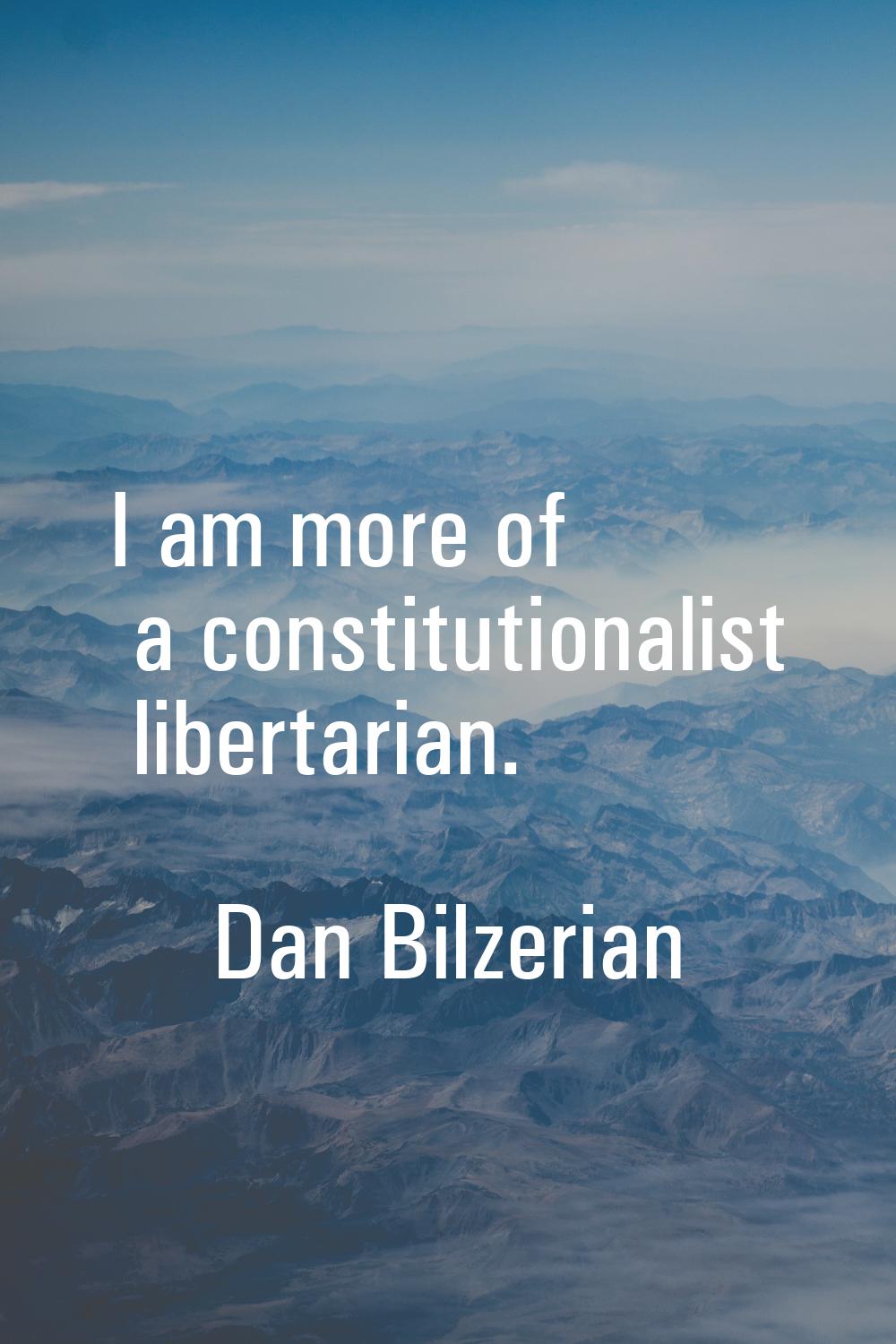 I am more of a constitutionalist libertarian.