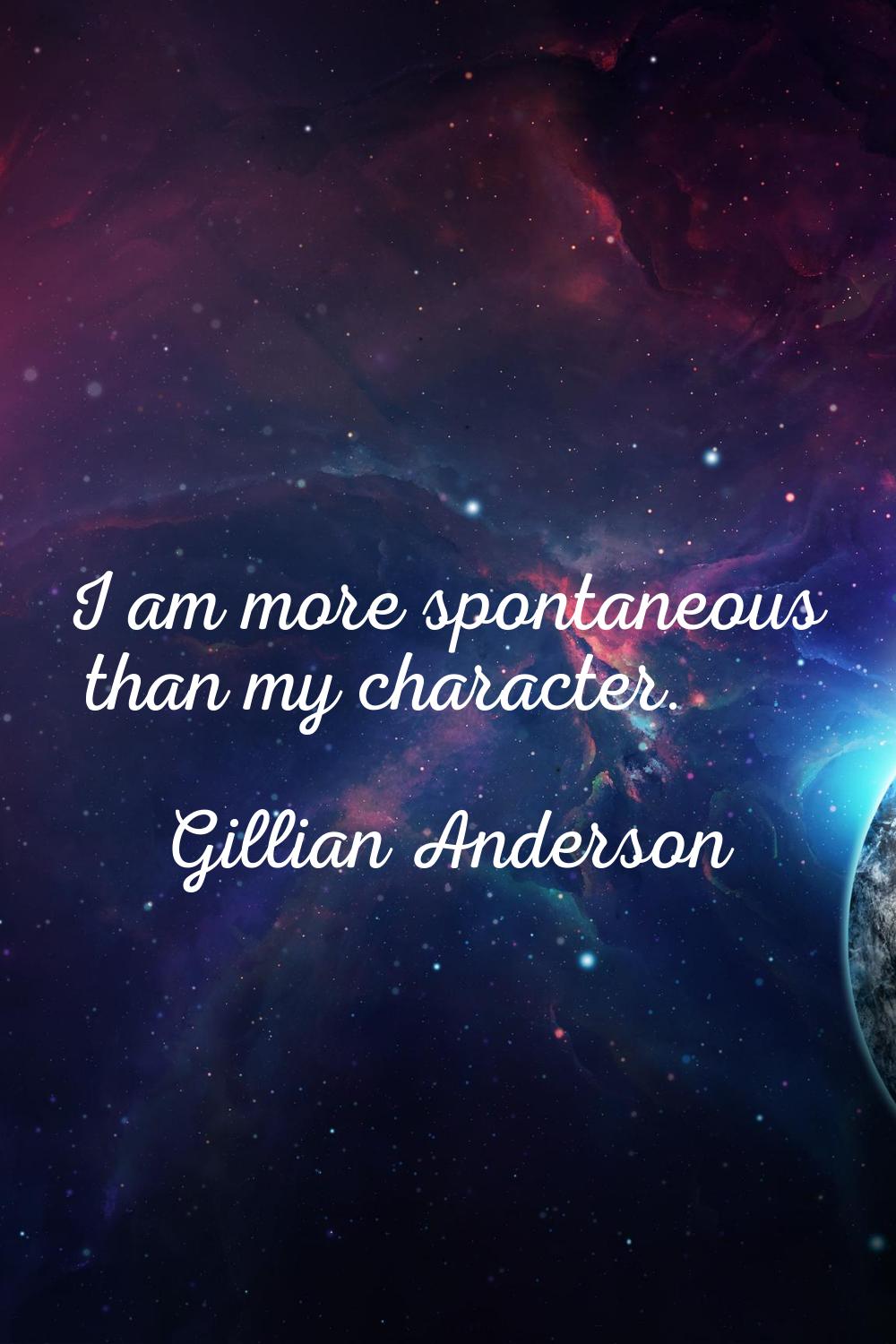 I am more spontaneous than my character.