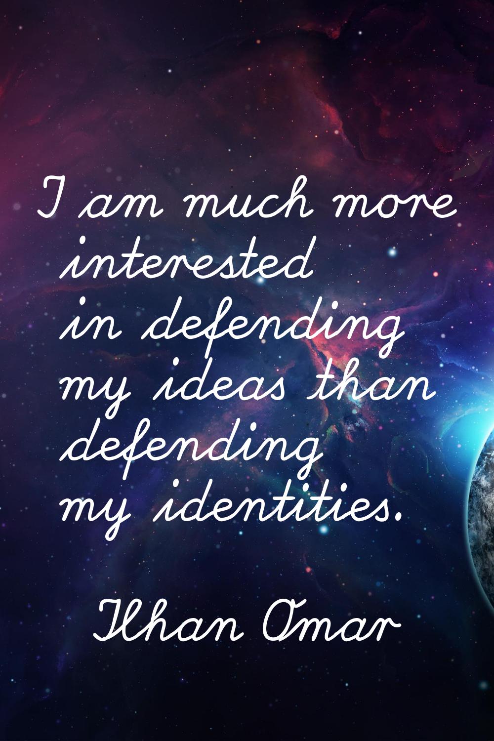 I am much more interested in defending my ideas than defending my identities.