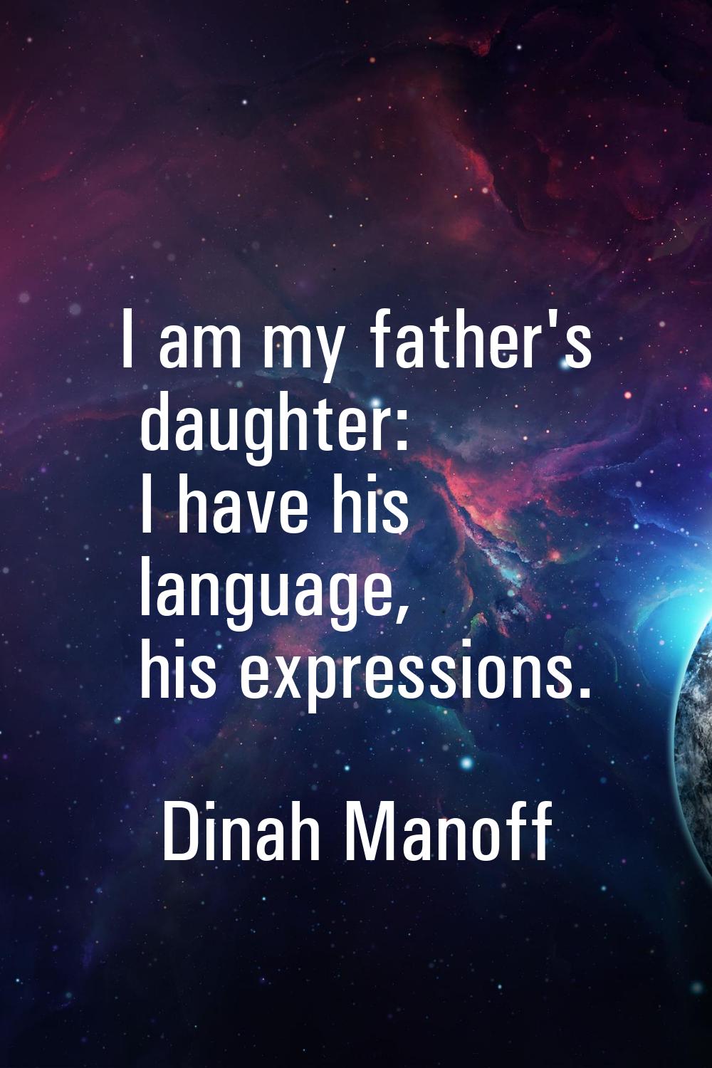 I am my father's daughter: I have his language, his expressions.
