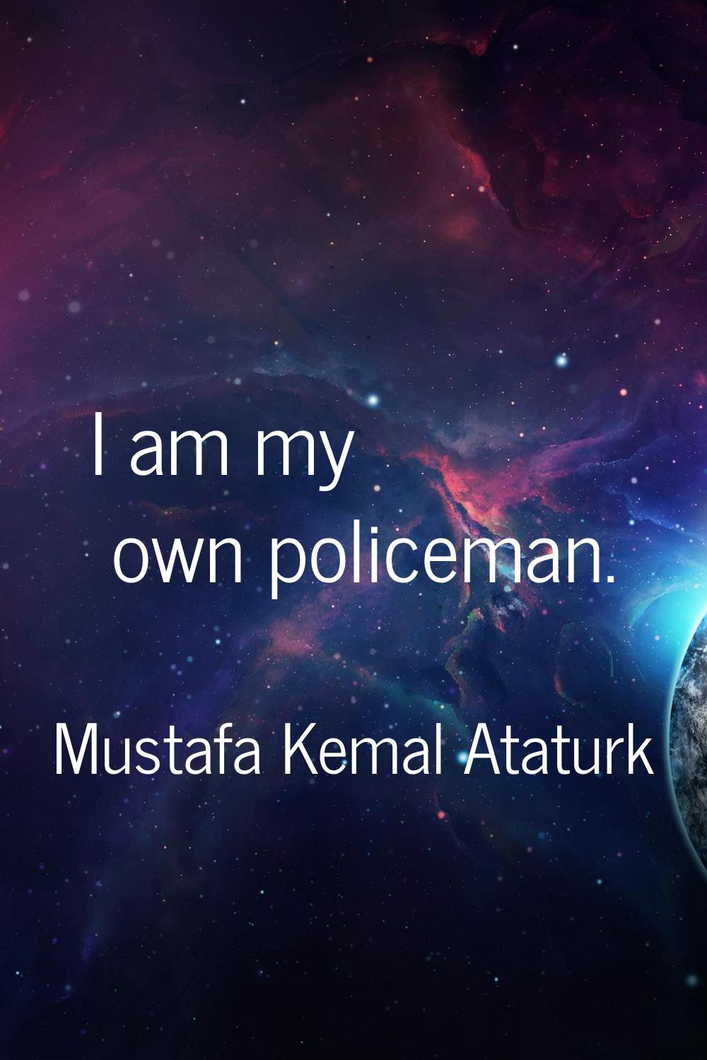 I am my own policeman.