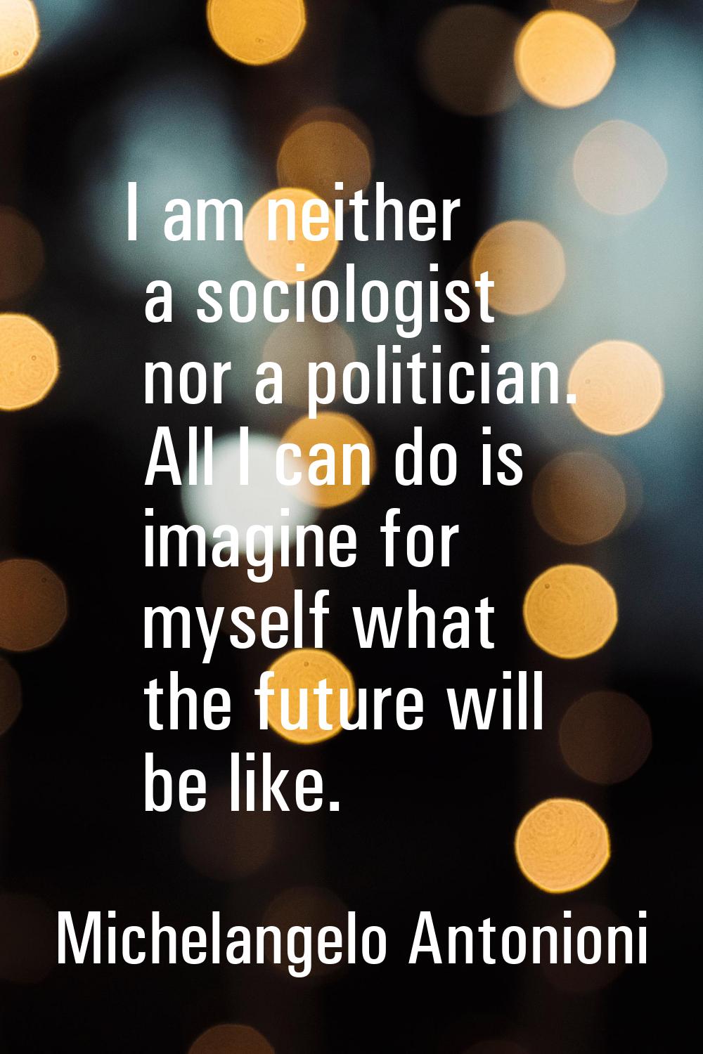 I am neither a sociologist nor a politician. All I can do is imagine for myself what the future wil